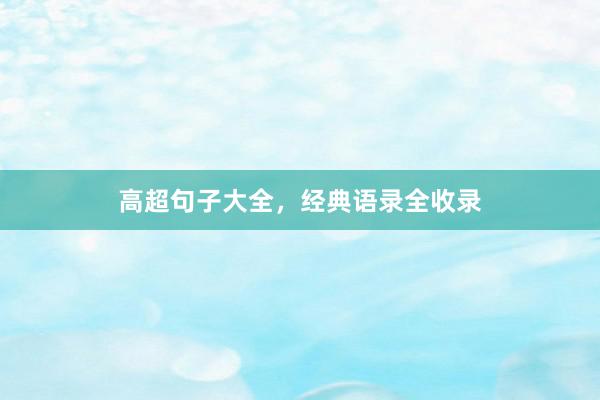 高超句子大全，经典语录全收录