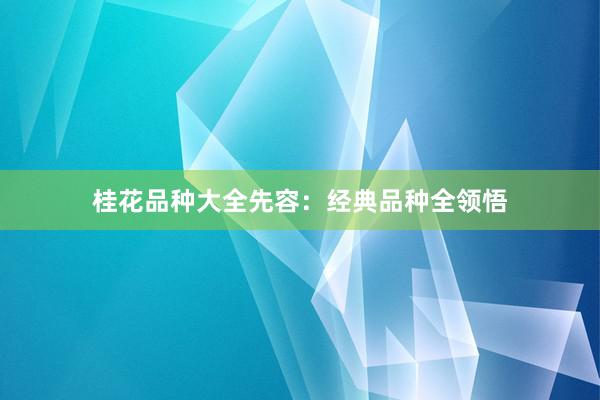 桂花品种大全先容:经典品种全领悟