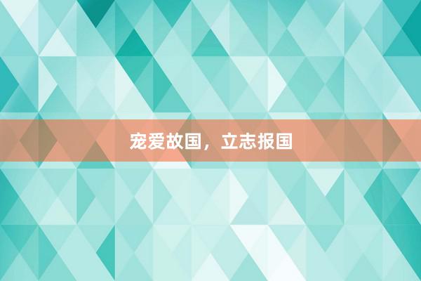 宠爱故国，立志报国